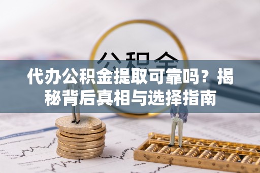 海城代办公积金提取可靠吗？揭秘背后真相与选择指南