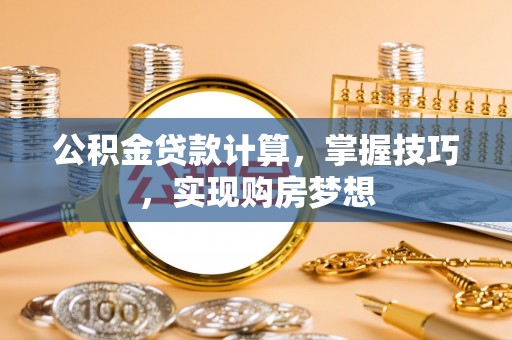 海城公积金贷款计算，掌握技巧，实现购房梦想