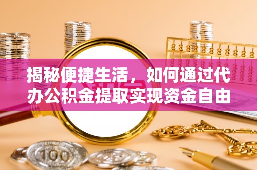 海城揭秘便捷生活，如何通过代办公积金提取实现资金自由
