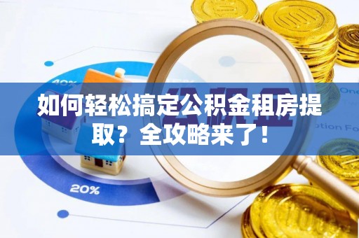 海城如何轻松搞定公积金租房提取？全攻略来了！
