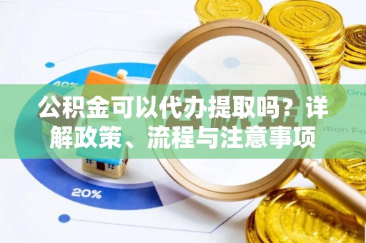 海城公积金可以代办提取吗？详解政策、流程与注意事项