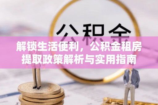 海城解锁生活便利，公积金租房提取政策解析与实用指南
