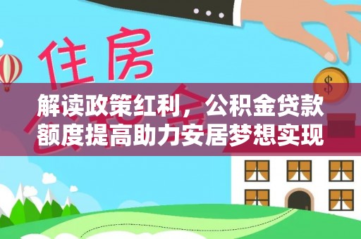 海城解读政策红利，公积金贷款额度提高助力安居梦想实现
