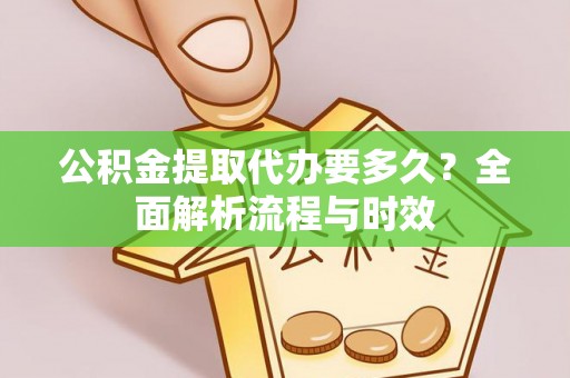 海城公积金提取代办要多久？全面解析流程与时效