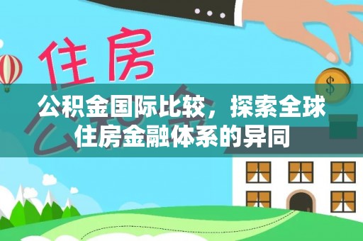 海城公积金国际比较，探索全球住房金融体系的异同