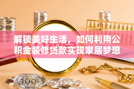海城解锁美好生活，如何利用公积金装修贷款实现家居梦想