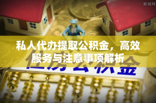 海城私人代办提取公积金，高效服务与注意事项解析