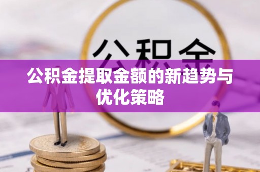 海城公积金提取金额的新趋势与优化策略