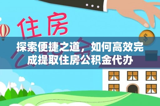 海城探索便捷之道，如何高效完成提取住房公积金代办