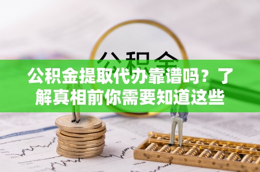 海城公积金提取代办靠谱吗？了解真相前你需要知道这些