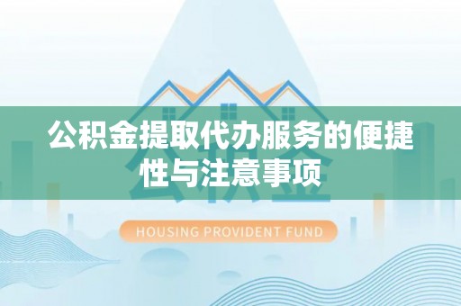 海城公积金提取代办服务的便捷性与注意事项