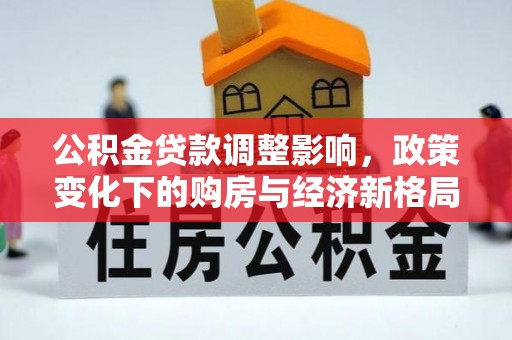 海城公积金贷款调整影响，政策变化下的购房与经济新格局