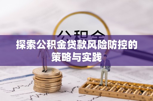 海城探索公积金贷款风险防控的策略与实践