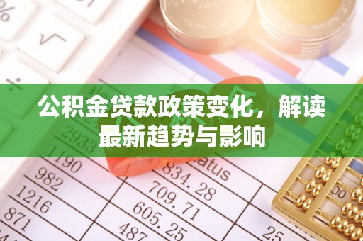 海城公积金贷款政策变化，解读最新趋势与影响