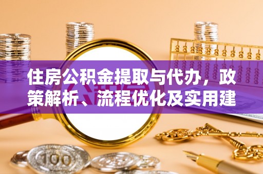 海城住房公积金提取与代办，政策解析、流程优化及实用建议