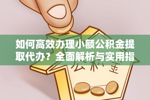 海城如何高效办理小额公积金提取代办？全面解析与实用指南