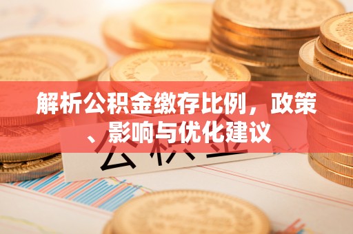 海城解析公积金缴存比例，政策、影响与优化建议