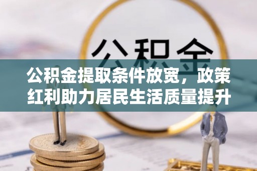 海城公积金提取条件放宽，政策红利助力居民生活质量提升