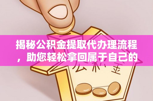 海城揭秘公积金提取代办理流程，助您轻松拿回属于自己的钱