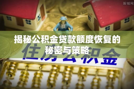 海城揭秘公积金贷款额度恢复的秘密与策略