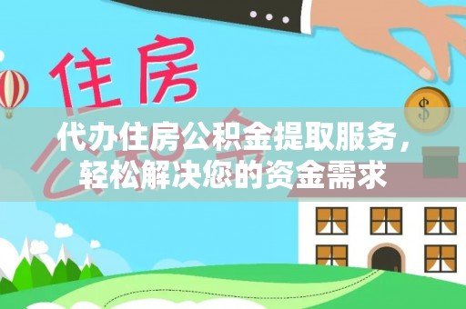 海城代办住房公积金提取服务，轻松解决您的资金需求