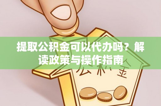 海城提取公积金可以代办吗？解读政策与操作指南