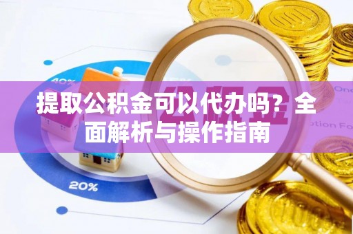 海城提取公积金可以代办吗？全面解析与操作指南