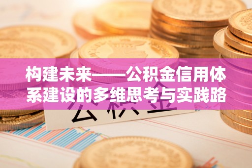 海城构建未来——公积金信用体系建设的多维思考与实践路径