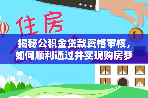 海城揭秘公积金贷款资格审核，如何顺利通过并实现购房梦想