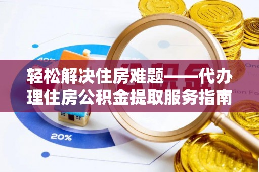 海城轻松解决住房难题——代办理住房公积金提取服务指南