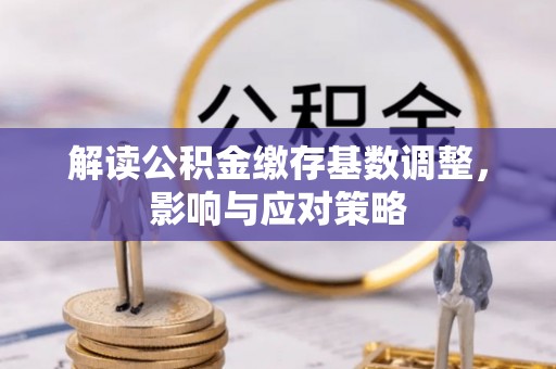 海城解读公积金缴存基数调整，影响与应对策略