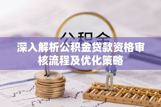 海城深入解析公积金贷款资格审核流程及优化策略
