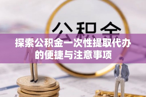 海城探索公积金一次性提取代办的便捷与注意事项