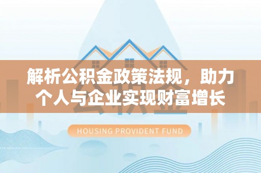 海城解析公积金政策法规，助力个人与企业实现财富增长