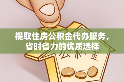 海城提取住房公积金代办服务，省时省力的优质选择