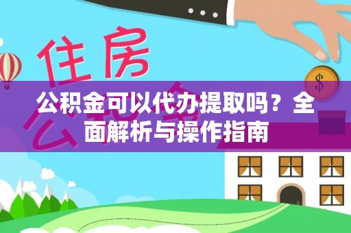 海城公积金可以代办提取吗？全面解析与操作指南
