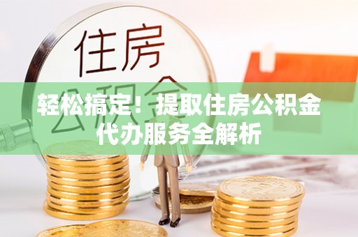 海城轻松搞定！提取住房公积金代办服务全解析