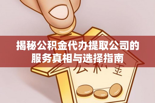 海城揭秘公积金代办提取公司的服务真相与选择指南