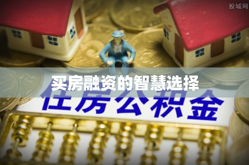海城买房融资的智慧选择