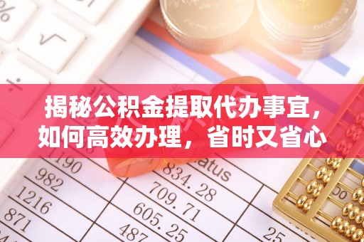 海城揭秘公积金提取代办事宜，如何高效办理，省时又省心？