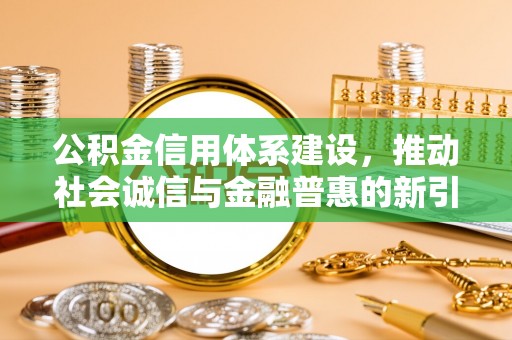 海城公积金信用体系建设，推动社会诚信与金融普惠的新引擎