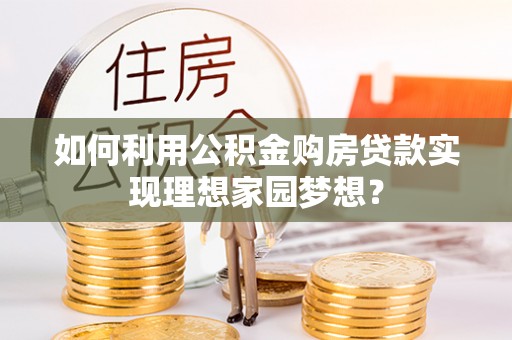 海城如何利用公积金购房贷款实现理想家园梦想？