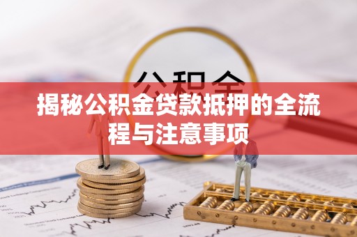 海城揭秘公积金贷款抵押的全流程与注意事项