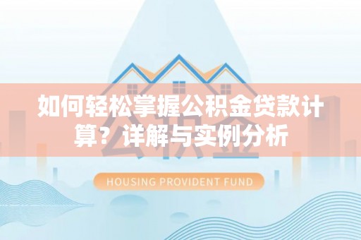 海城如何轻松掌握公积金贷款计算？详解与实例分析
