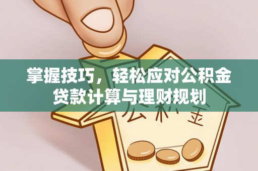 海城掌握技巧，轻松应对公积金贷款计算与理财规划
