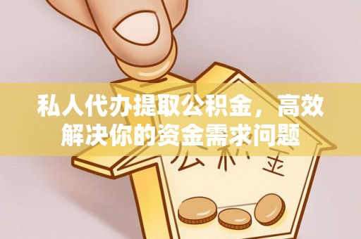 海城私人代办提取公积金，高效解决你的资金需求问题