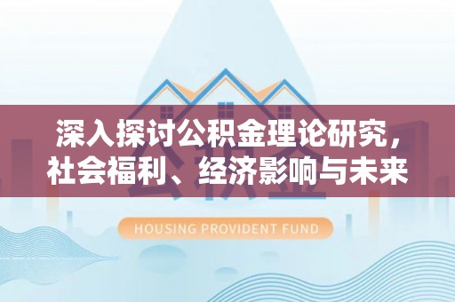 海城深入探讨公积金理论研究，社会福利、经济影响与未来展望