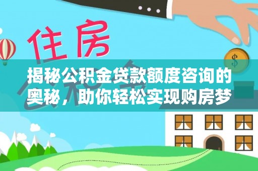 海城揭秘公积金贷款额度咨询的奥秘，助你轻松实现购房梦想