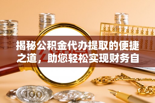 海城揭秘公积金代办提取的便捷之道，助您轻松实现财务自由