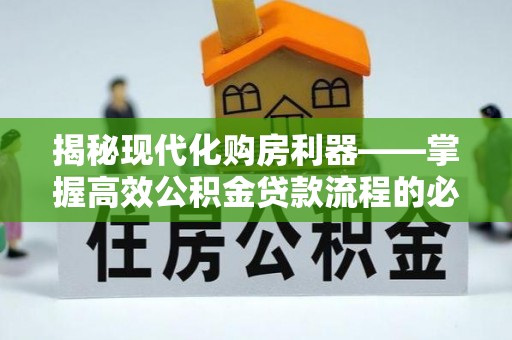 海城揭秘现代化购房利器——掌握高效公积金贷款流程的必备指南